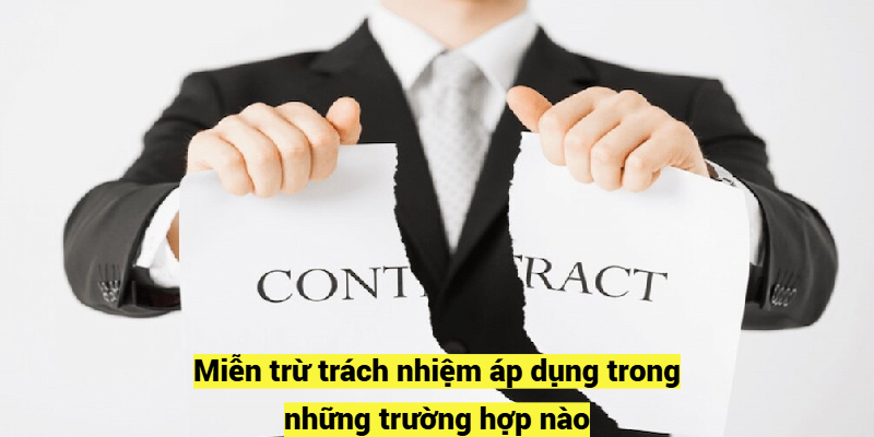 Miễn trừ trách nhiệm áp dụng trong những trường hợp nào?