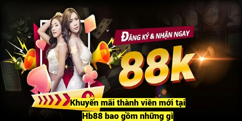 Khuyến mãi thành viên mới tại Hb88 bao gồm những gì?