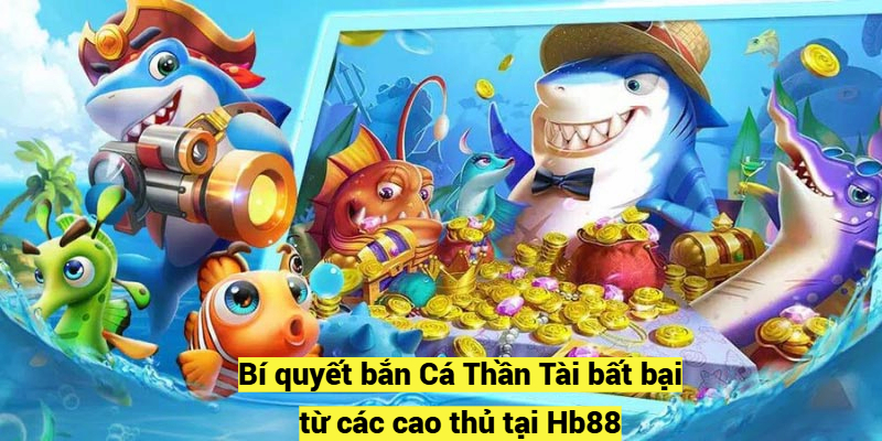 Bí quyết bắn Cá Thần Tài bất bại từ các cao thủ tại Hb88