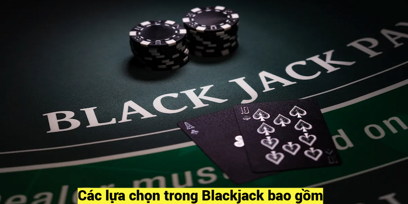 Các lựa chọn trong Blackjack bao gồm