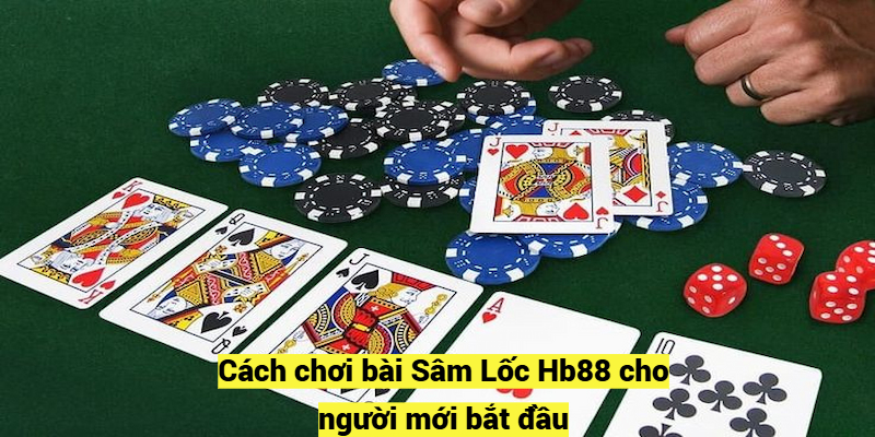 Cách chơi bài Sâm Lốc Hb88 cho người mới bắt đầu