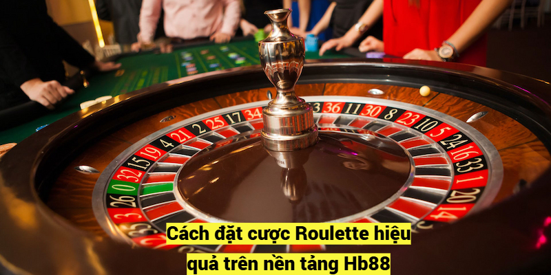 Cách đặt cược Roulette hiệu quả trên nền tảng Hb88