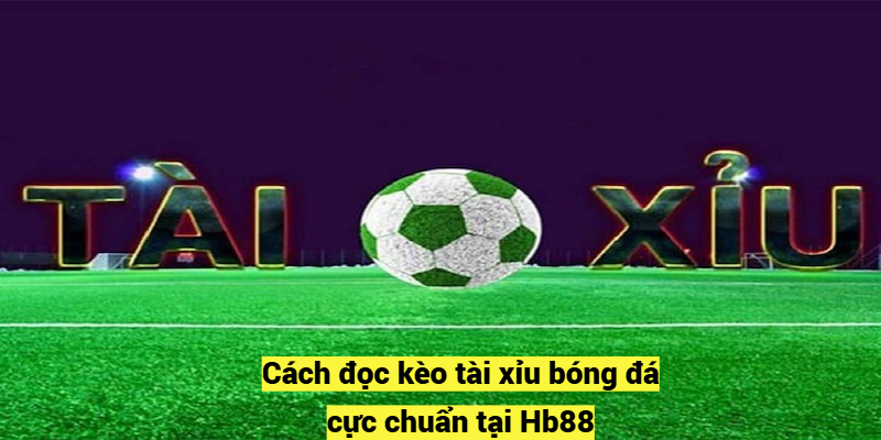 Cách đọc kèo tài xỉu bóng đá cực chuẩn tại Hb88 