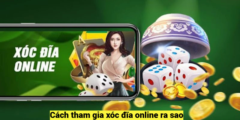 Cách tham gia xóc đĩa online ra sao?