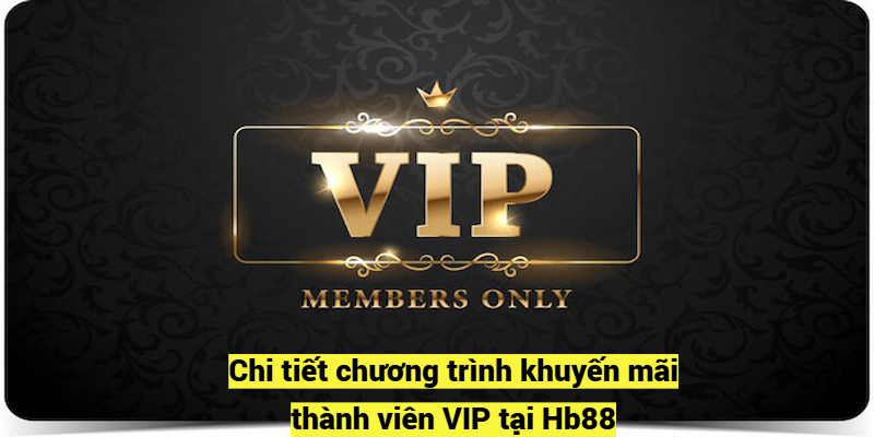 Chi tiết chương trình khuyến mãi thành viên VIP tại Hb88