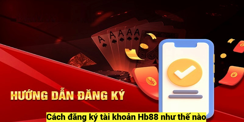 Cách đăng ký tài khoản Hb88 như thế nào?