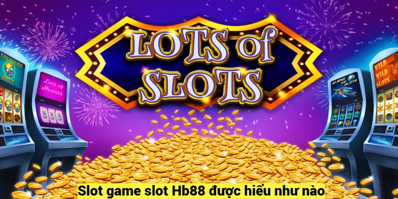 Slot game Hb88 được hiểu như nào?