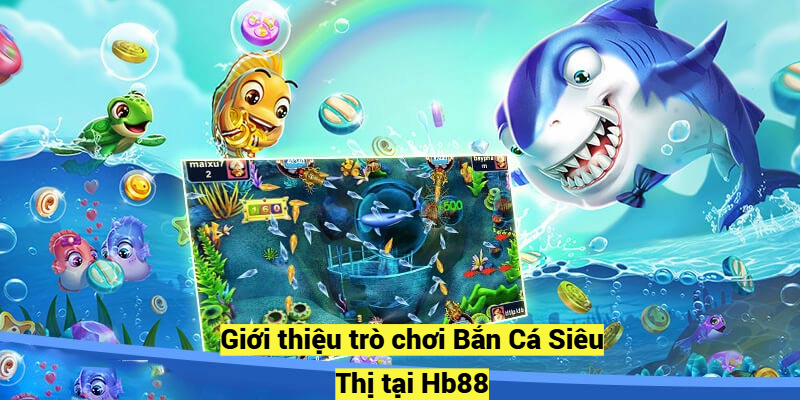 Giới thiệu trò chơi Bắn Cá Siêu Thị tại Hb88