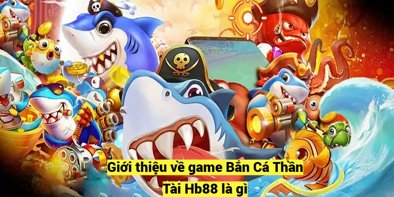 Giới thiệu về game Bắn Cá Thần Tài Hb88 là gì?