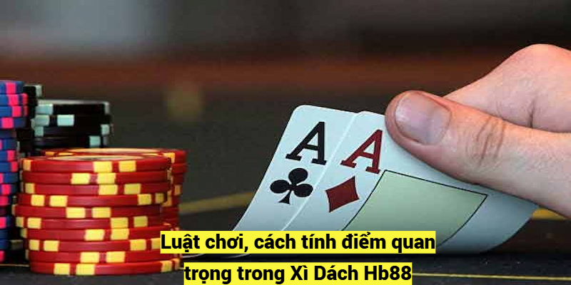 Luật chơi, cách tính điểm quan trọng trong Xì Dách Hb88