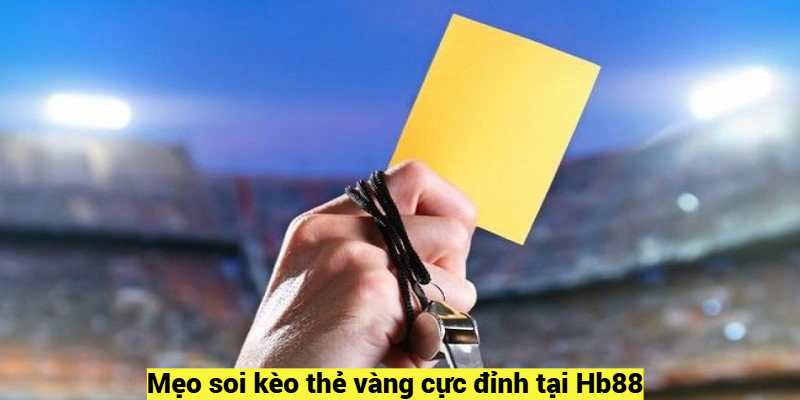 Mẹo soi kèo thẻ vàng cực đỉnh tại Hb88