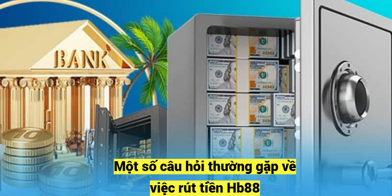 Một số câu hỏi thường gặp về việc rút tiền Hb88