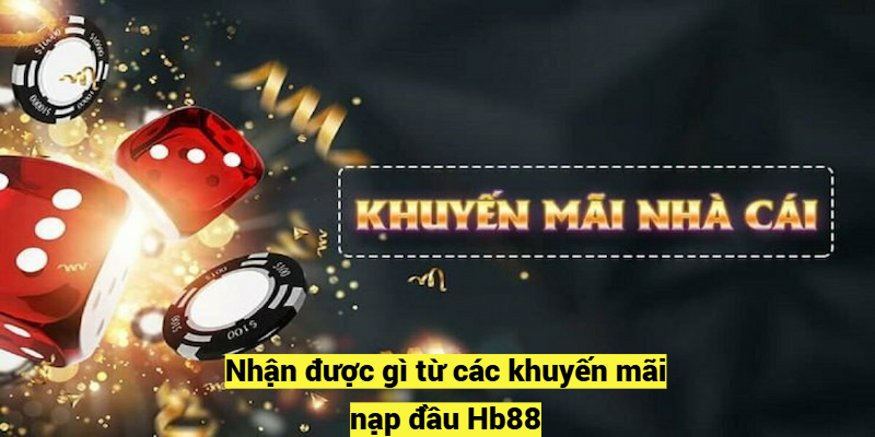 Nhận được gì từ các khuyến mãi nạp đầu Hb88?