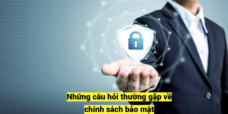 Những câu hỏi thường gặp về chính sách bảo mật