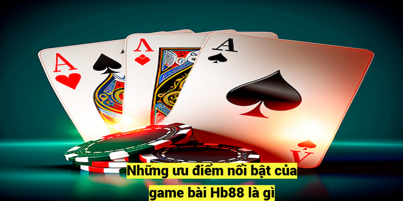 Những ưu điểm nổi bật của game bài Hb88 là gì?