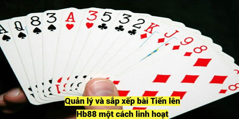 Quản lý và sắp xếp bài Tiến lên Hb88 một cách linh hoạt