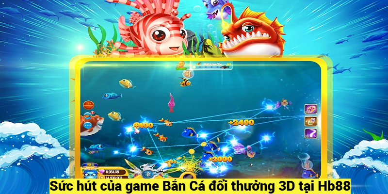 Sức hút của game Bắn Cá đổi thưởng 3D tại Hb88