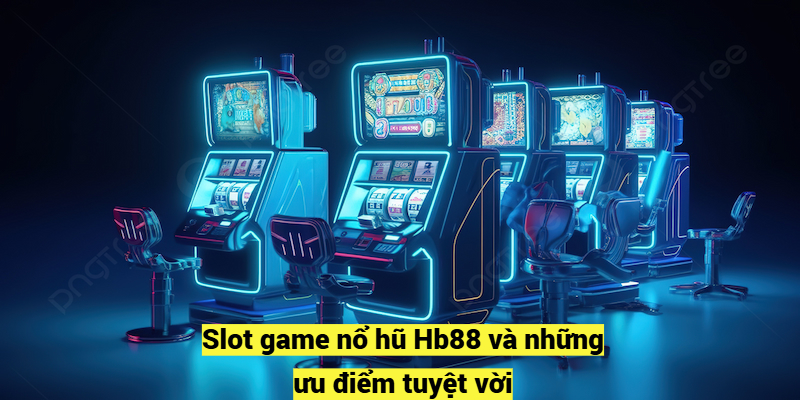 Slot game Hb88 và những ưu điểm tuyệt vời